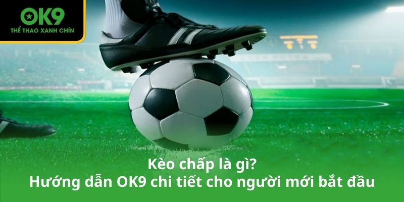 Kèo chấp là gì_ Hướng dẫn OK9 chi tiết cho người mới bắt đầu
