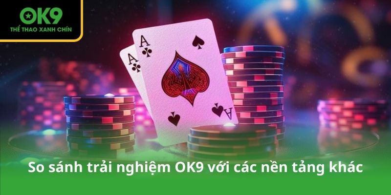 So sánh trải nghiệm OK9 với các nền tảng khác